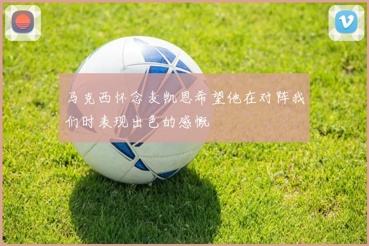 马克西怀念麦凯恩希望他在对阵我们时表现出色的感慨