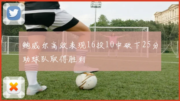 鲍威尔高效表现16投10中砍下25分助球队取得胜利