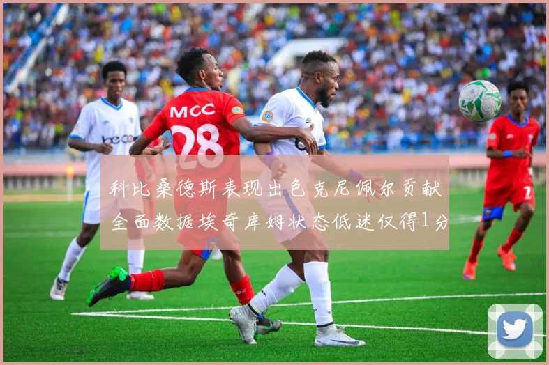 科比桑德斯表现出色克尼佩尔贡献全面数据埃奇库姆状态低迷仅得1分