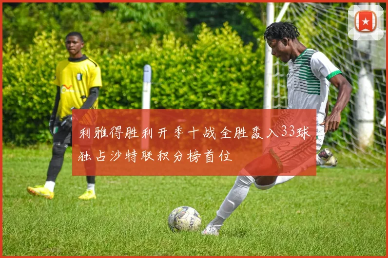 利雅得胜利开季十战全胜轰入33球独占沙特联积分榜首位