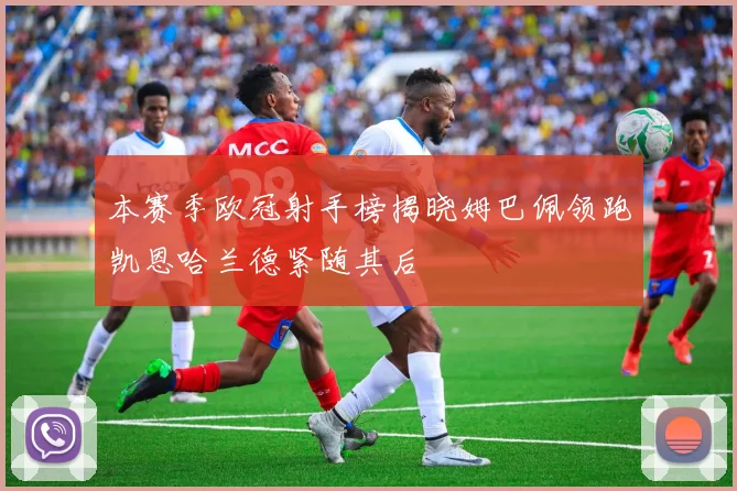 本赛季欧冠射手榜揭晓姆巴佩领跑凯恩哈兰德紧随其后