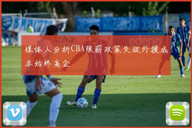 媒体人分析CBA限薪政策失效外援成本始终高企
