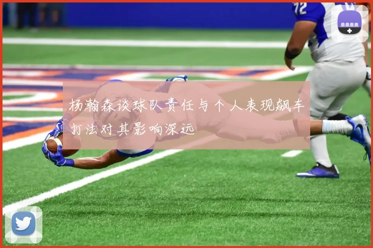 杨瀚森谈球队责任与个人表现飙车打法对其影响深远