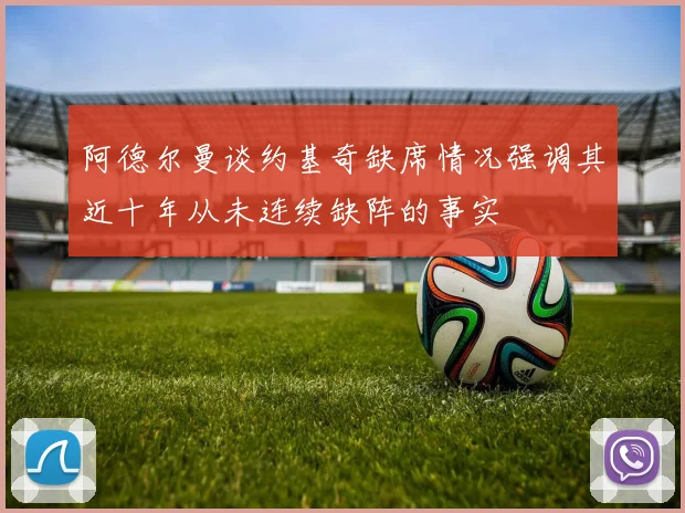 阿德尔曼谈约基奇缺席情况强调其近十年从未连续缺阵的事实