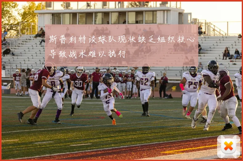 斯普利特谈球队现状缺乏组织核心导致战术难以执行