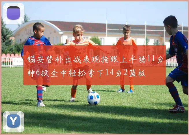 锡安替补出战表现抢眼上半场11分钟6投全中轻松拿下14分2篮板