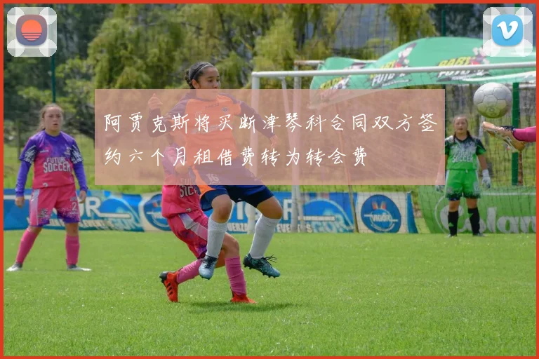 阿贾克斯将买断津琴科合同双方签约六个月租借费转为转会费