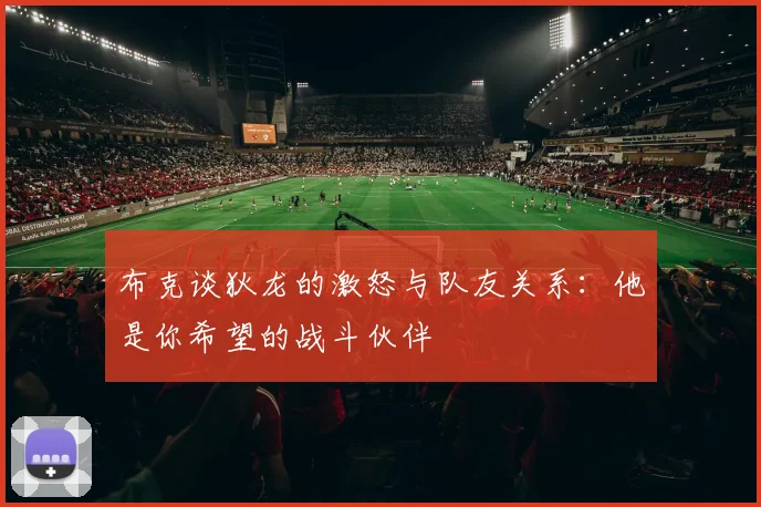 布克谈狄龙的激怒与队友关系：他是你希望的战斗伙伴