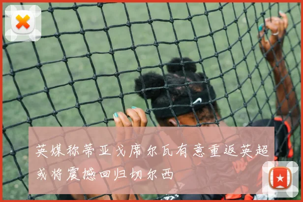 英媒称蒂亚戈席尔瓦有意重返英超或将震撼回归切尔西