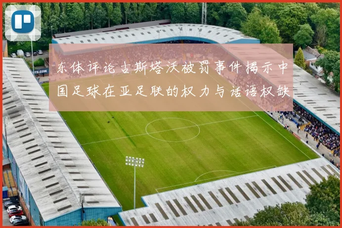 东体评论古斯塔沃被罚事件揭示中国足球在亚足联的权力与话语权缺失问题