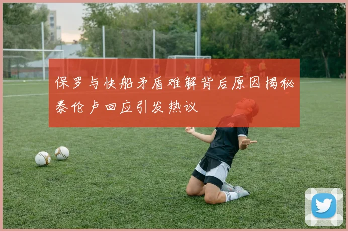 保罗与快船矛盾难解背后原因揭秘泰伦卢回应引发热议