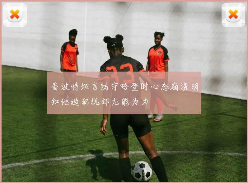 香波特坦言防守哈登时心态崩溃明知他造犯规却无能为力