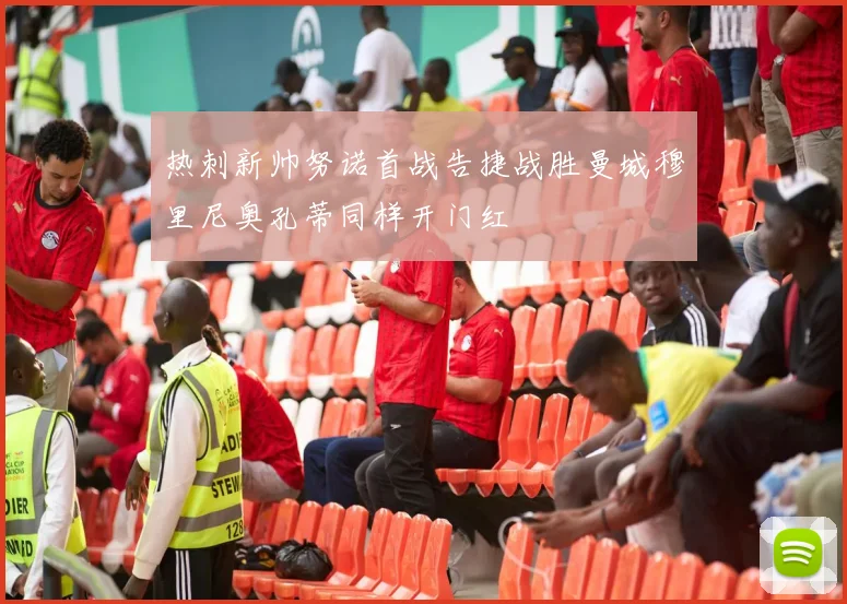 热刺新帅努诺首战告捷战胜曼城穆里尼奥孔蒂同样开门红