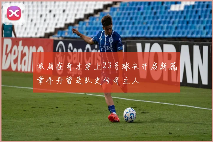 浓眉在奇才穿上23号球衣开启新篇章乔丹曾是队史传奇主人