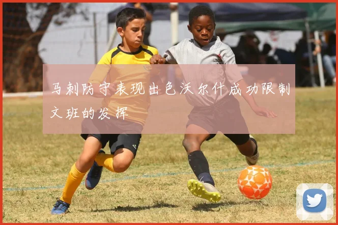 马刺防守表现出色沃尔什成功限制文班的发挥